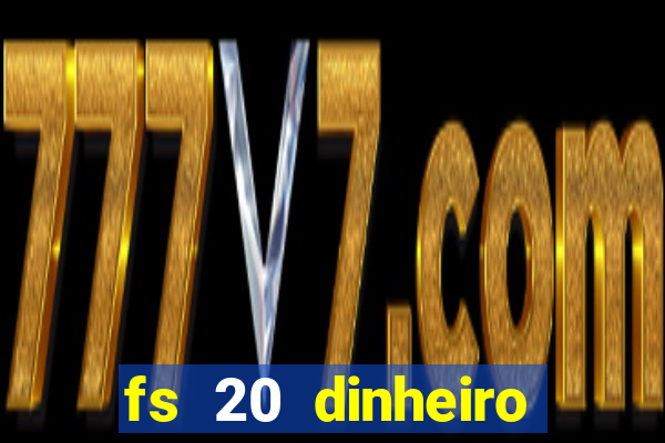 fs 20 dinheiro infinito download